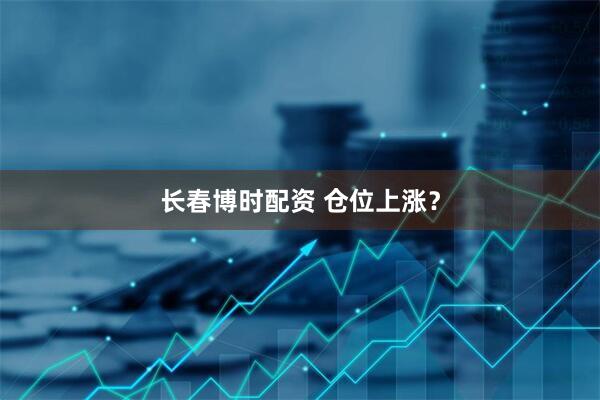 长春博时配资 仓位上涨？